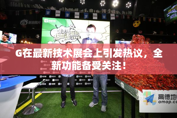 G在最新技术展会上引发热议，全新功能备受关注！