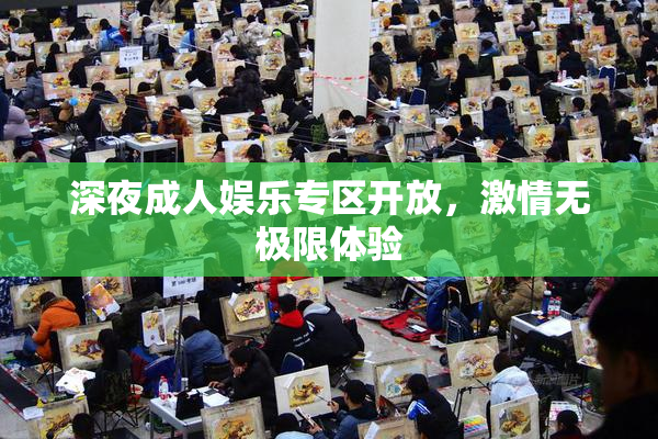 深夜成人娱乐专区开放，激情无极限体验