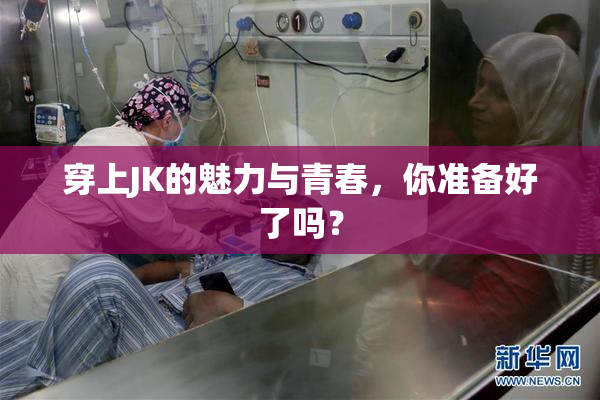 穿上JK的魅力与青春，你准备好了吗？