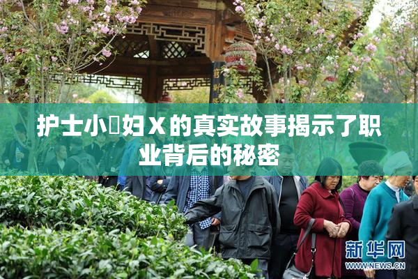 护士小婬妇Ⅹ的真实故事揭示了职业背后的秘密