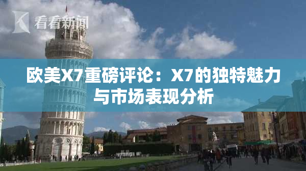 欧美X7重磅评论：X7的独特魅力与市场表现分析
