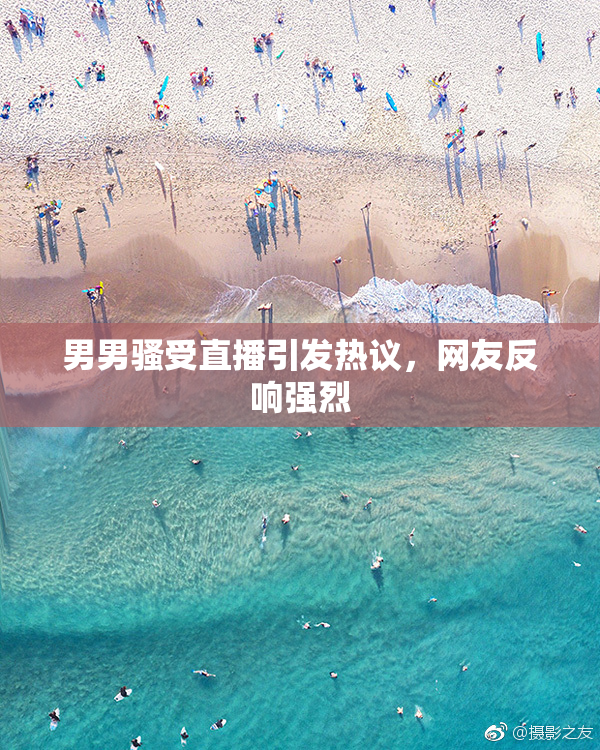 男男骚受直播引发热议，网友反响强烈