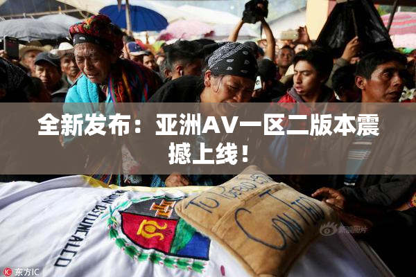 全新发布：亚洲AV一区二版本震撼上线！