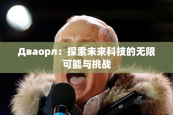 Дваорл：探索未来科技的无限可能与挑战