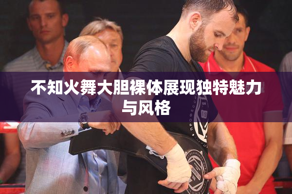 不知火舞大胆裸体展现独特魅力与风格