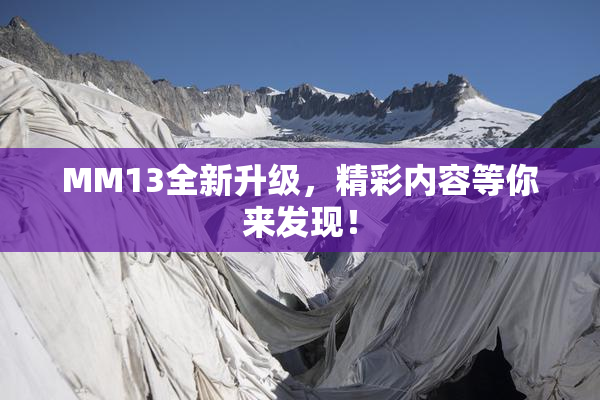 MM13全新升级，精彩内容等你来发现！