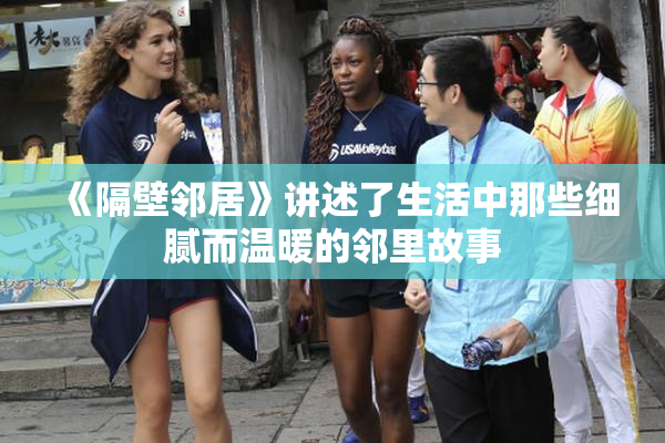 《隔壁邻居》讲述了生活中那些细腻而温暖的邻里故事