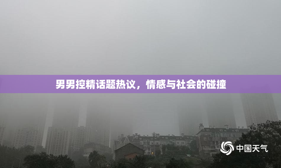 男男控精话题热议，情感与社会的碰撞