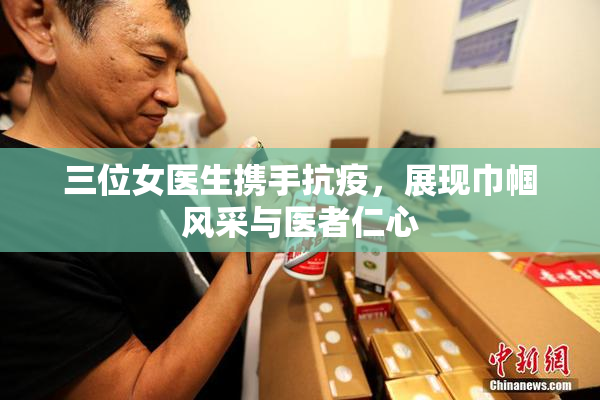 三位女医生携手抗疫，展现巾帼风采与医者仁心