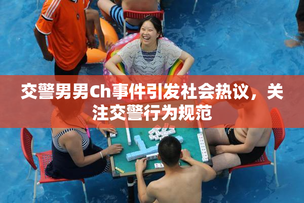交警男男Ch事件引发社会热议，关注交警行为规范
