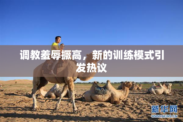 调教羞辱撅高，新的训练模式引发热议