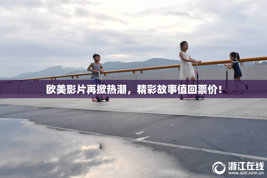 欧美影片再掀热潮，精彩故事值回票价！