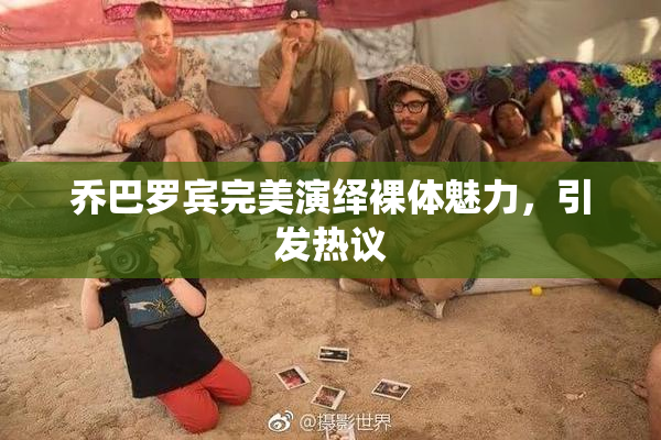 乔巴罗宾完美演绎裸体魅力，引发热议