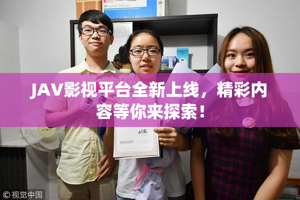 JAV影视平台全新上线，精彩内容等你来探索！
