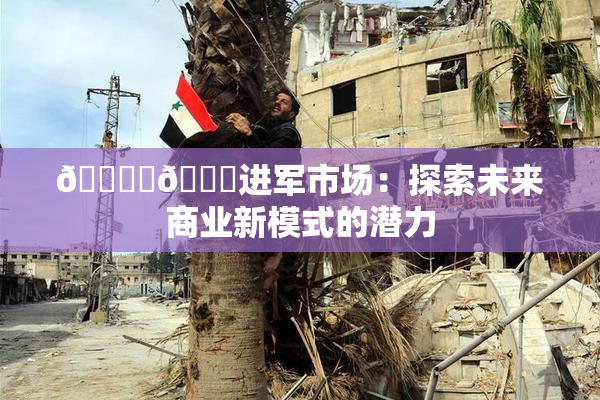 🔞‌🍌进军市场：探索未来商业新模式的潜力