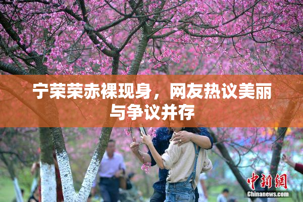 宁荣荣赤裸现身，网友热议美丽与争议并存