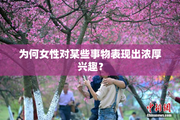 为何女性对某些事物表现出浓厚兴趣？