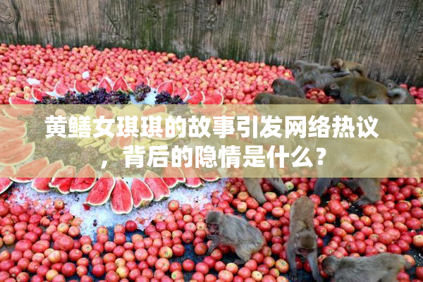 黄鳝女琪琪的故事引发网络热议，背后的隐情是什么？