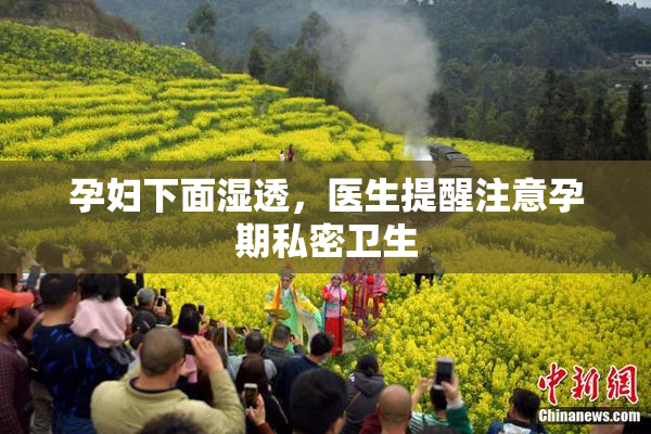 孕妇下面湿透，医生提醒注意孕期私密卫生