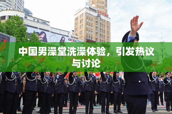 中国男澡堂洗澡体验，引发热议与讨论