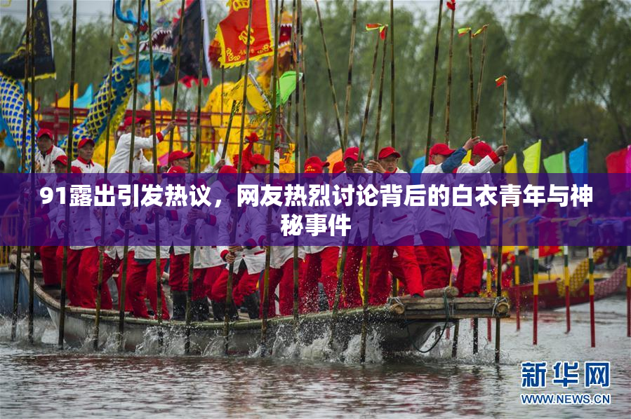 91露出引发热议，网友热烈讨论背后的白衣青年与神秘事件