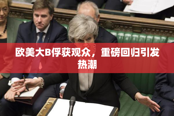 欧美大B俘获观众，重磅回归引发热潮