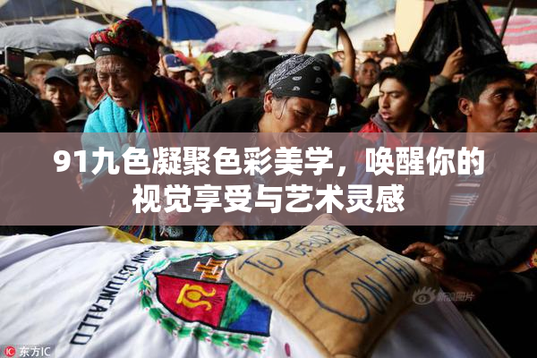 91九色凝聚色彩美学，唤醒你的视觉享受与艺术灵感