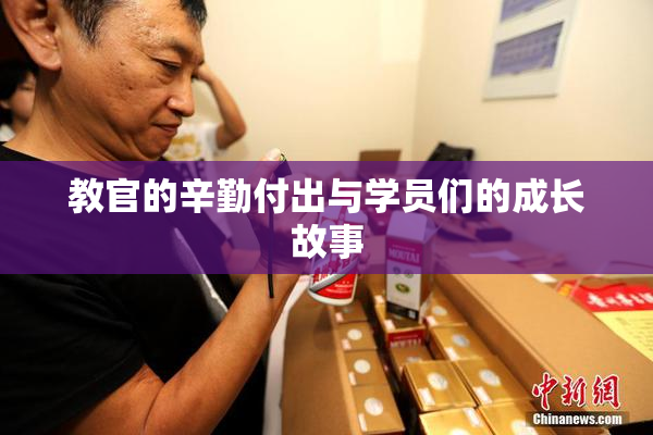 教官的辛勤付出与学员们的成长故事