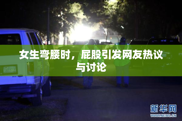 女生弯腰时，屁股引发网友热议与讨论