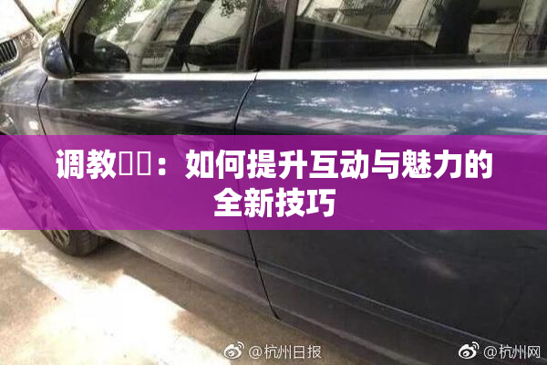 调教妺妺：如何提升互动与魅力的全新技巧