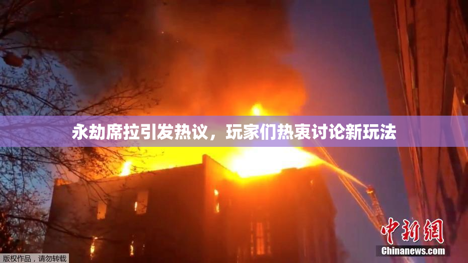 永劫席拉引发热议，玩家们热衷讨论新玩法