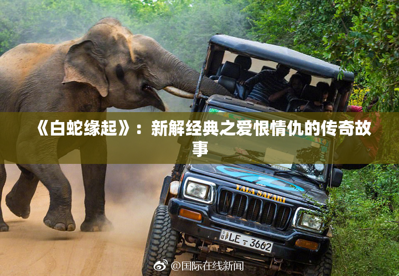 《白蛇缘起》：新解经典之爱恨情仇的传奇故事