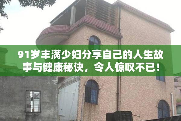 91岁丰满少妇分享自己的人生故事与健康秘诀，令人惊叹不已！