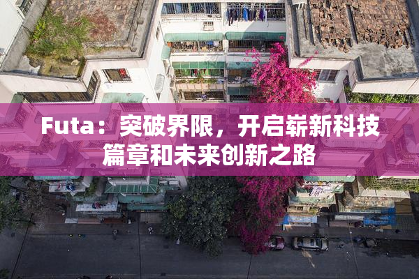 Futa：突破界限，开启崭新科技篇章和未来创新之路