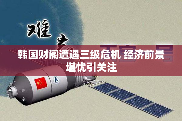 韩国财阀遭遇三级危机 经济前景堪忧引关注