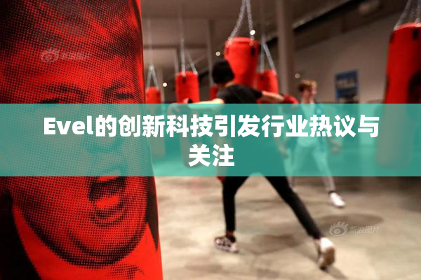 Evel的创新科技引发行业热议与关注