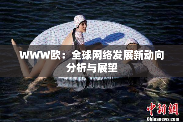WWW欧：全球网络发展新动向分析与展望