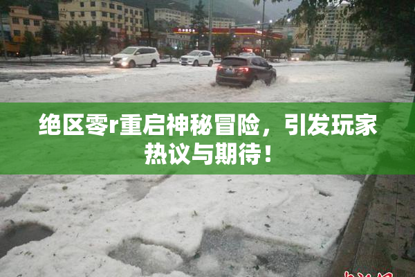 绝区零r重启神秘冒险，引发玩家热议与期待！