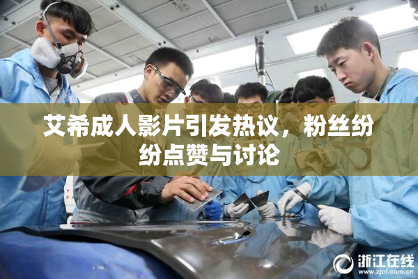 艾希成人影片引发热议，粉丝纷纷点赞与讨论