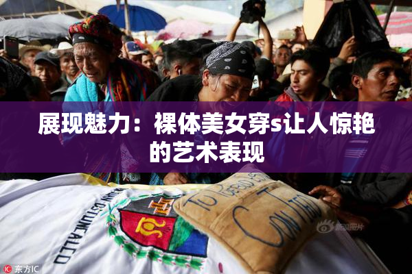 展现魅力：裸体美女穿s让人惊艳的艺术表现