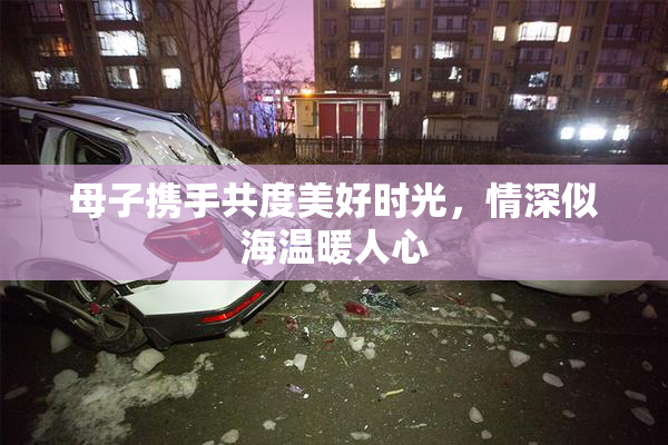 母子携手共度美好时光，情深似海温暖人心