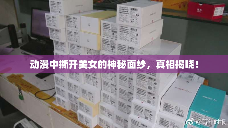 动漫中撕开美女的神秘面纱，真相揭晓！