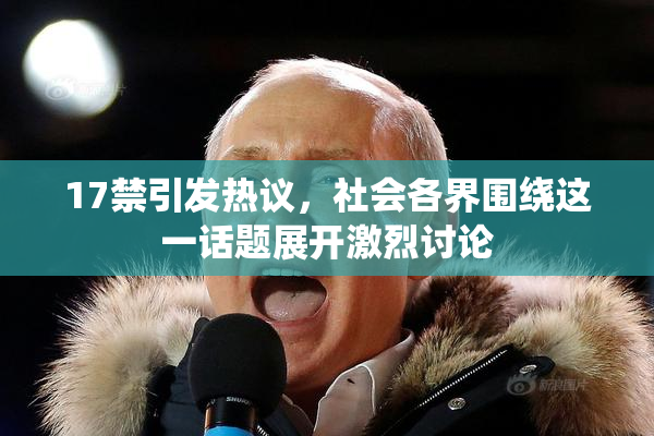 17禁引发热议，社会各界围绕这一话题展开激烈讨论