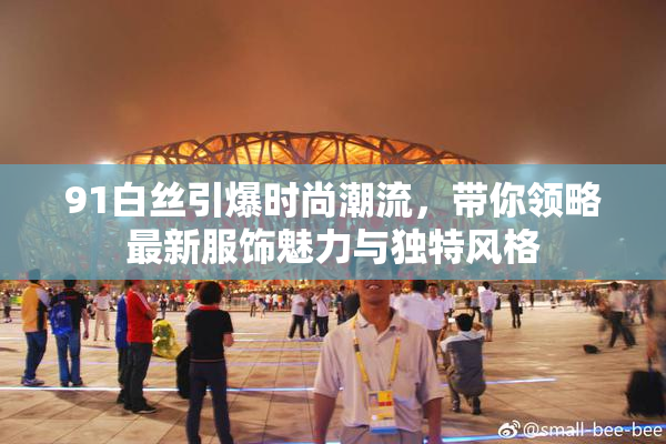 91白丝引爆时尚潮流，带你领略最新服饰魅力与独特风格