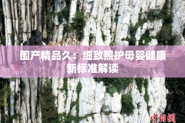 围产精品久：细致照护母婴健康新标准解读