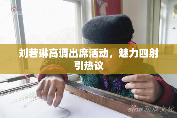 刘若琳高调出席活动，魅力四射引热议