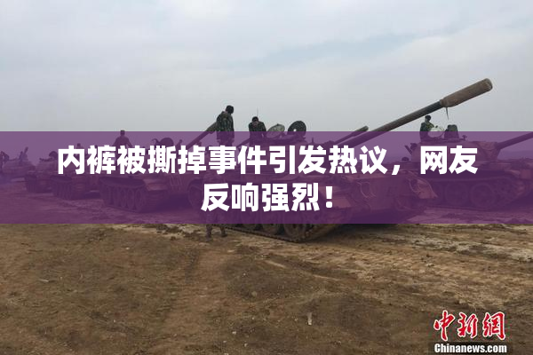 内裤被撕掉事件引发热议，网友反响强烈！
