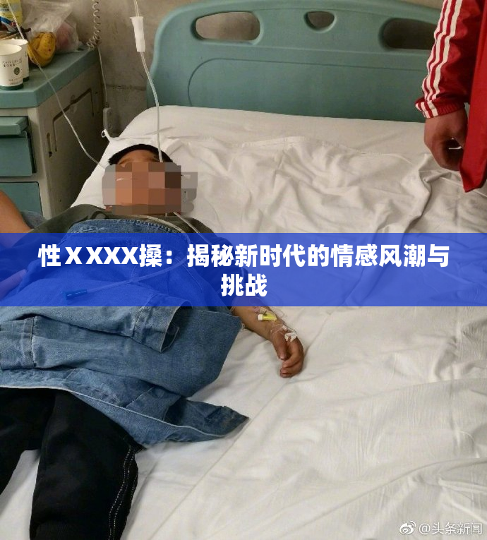性ⅩXXX搡：揭秘新时代的情感风潮与挑战
