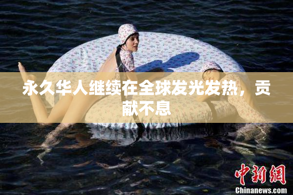 永久华人继续在全球发光发热，贡献不息