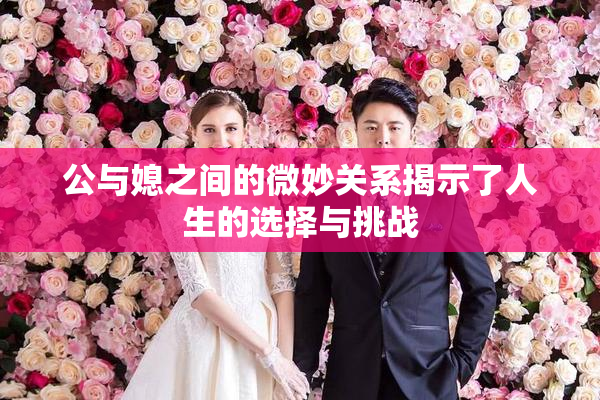 公与媳之间的微妙关系揭示了人生的选择与挑战